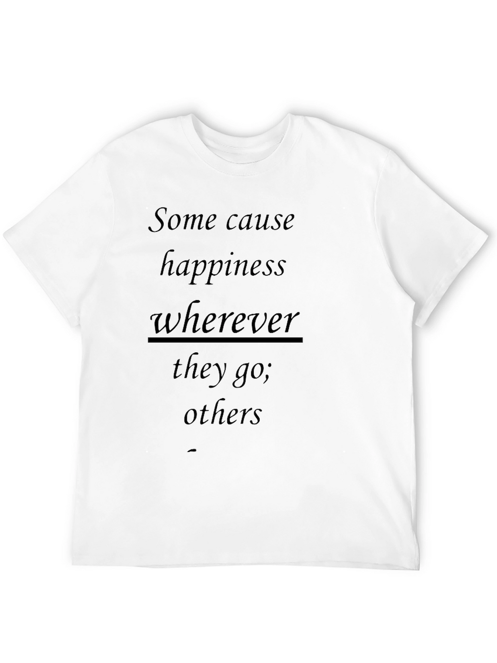 Inspirational T-Shirt: Some Cause Happiness Wherever