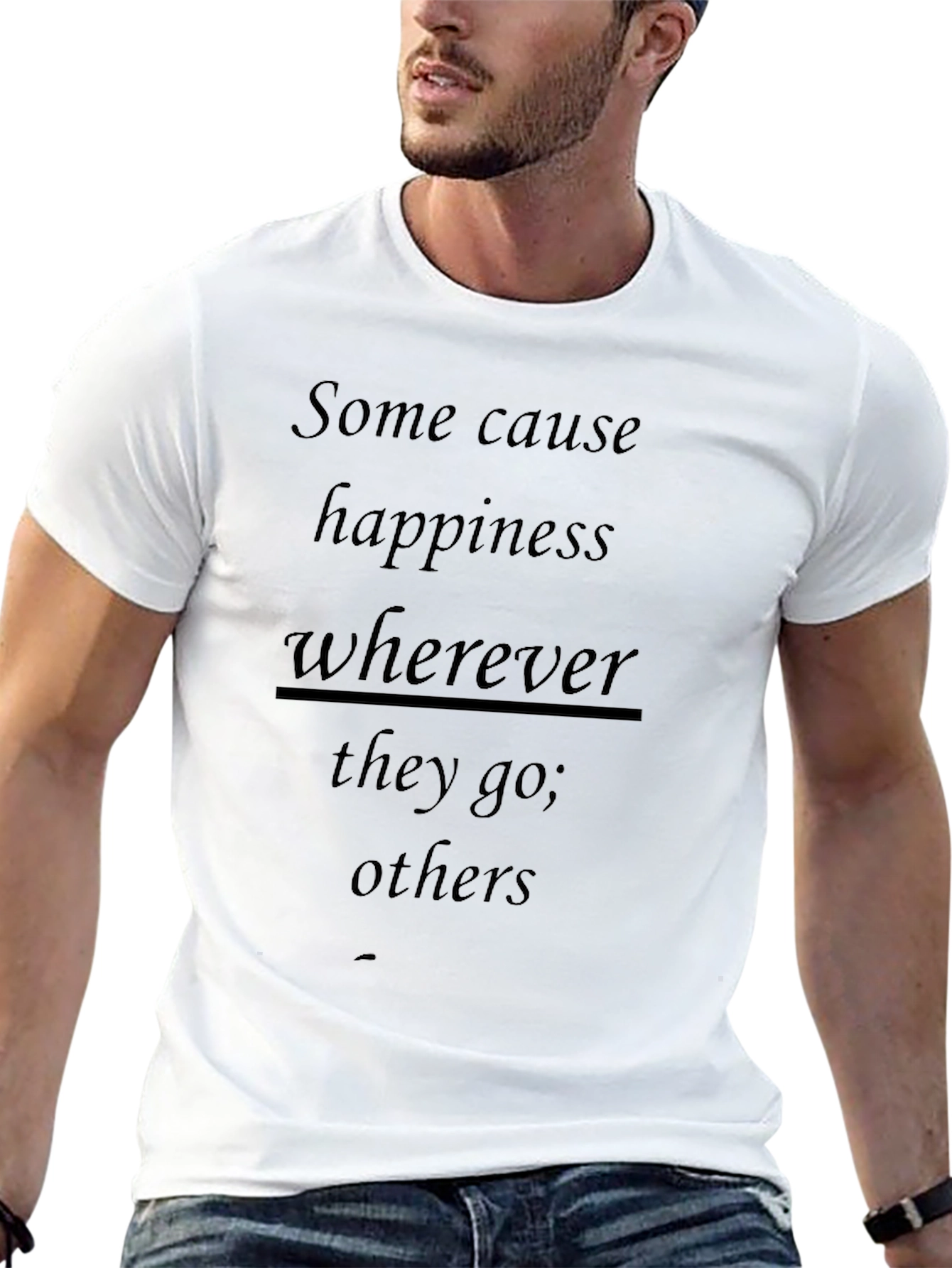 Inspirational T-Shirt: Some Cause Happiness Wherever