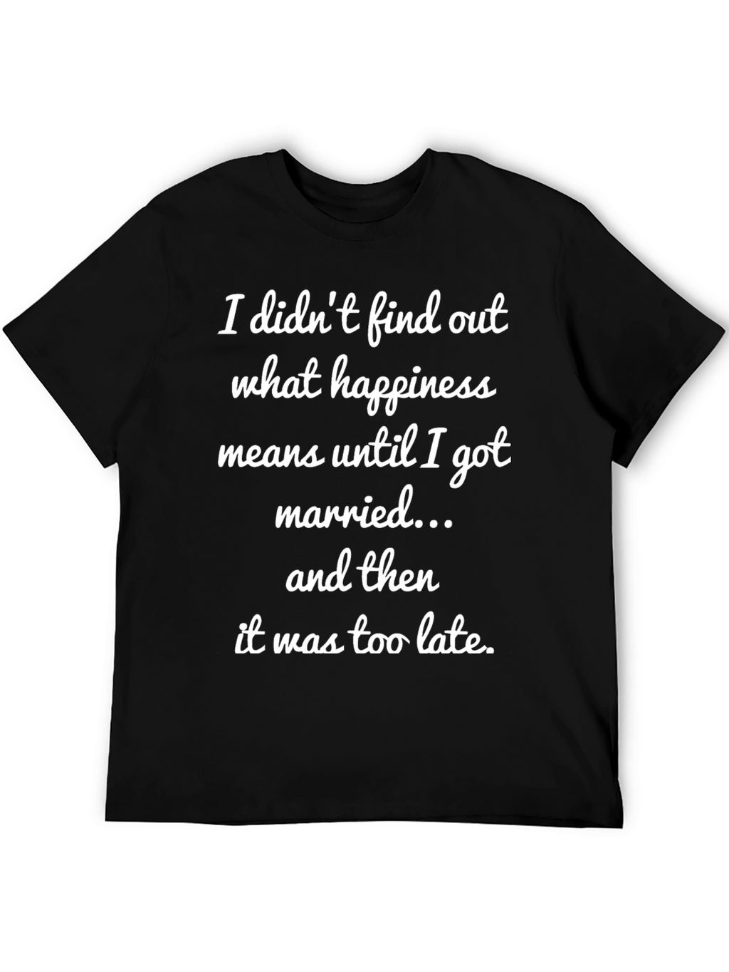 Funny Marriage T-Shirt - Happiness Too Late