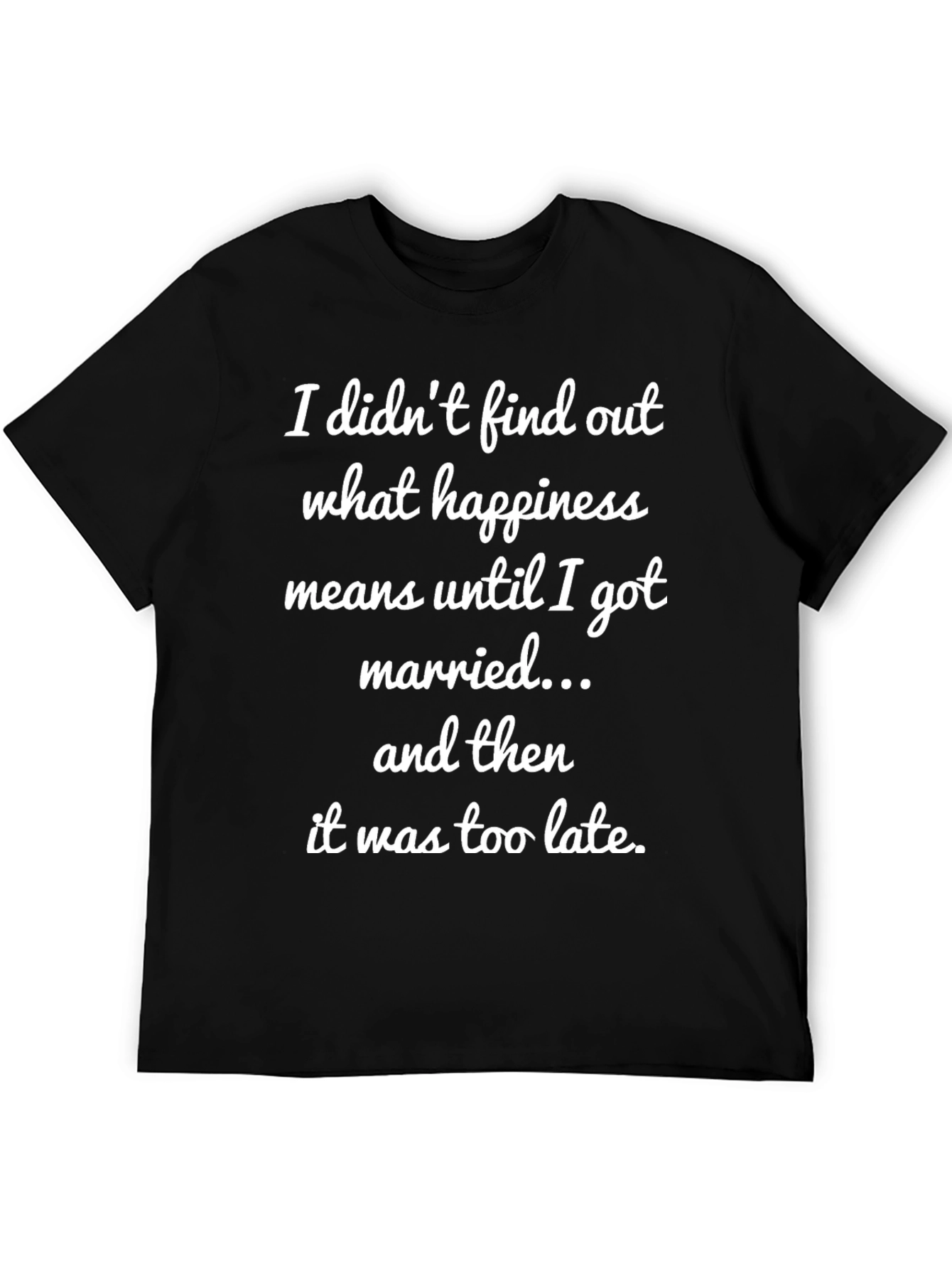 Funny Marriage T-Shirt - Happiness Too Late