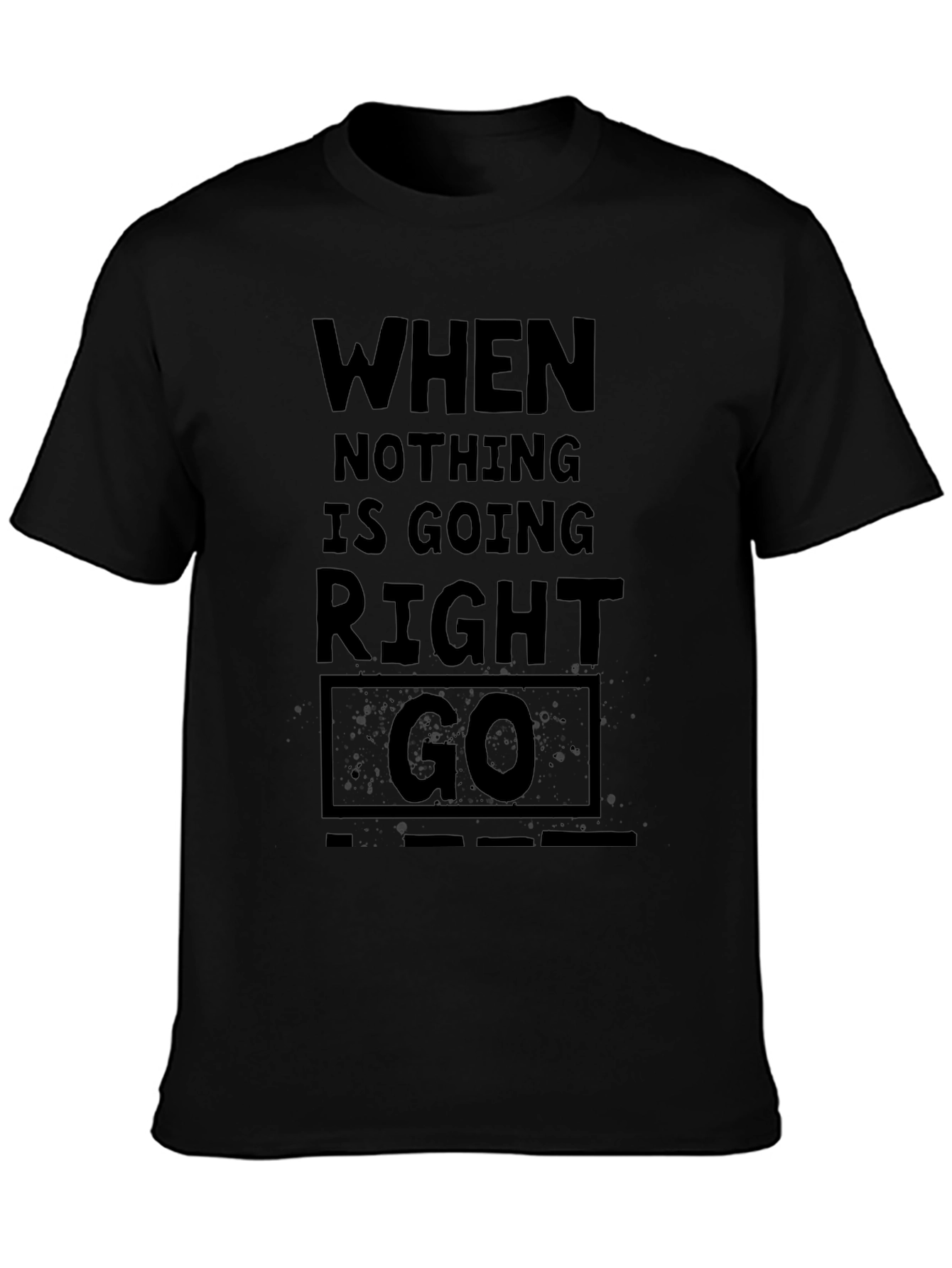 When Nothing Is Going Right Go - Black T-Shirt