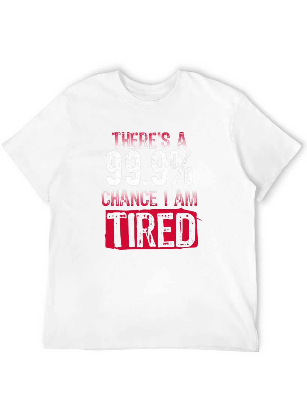 99.9% Chance I Am Tired T-Shirt