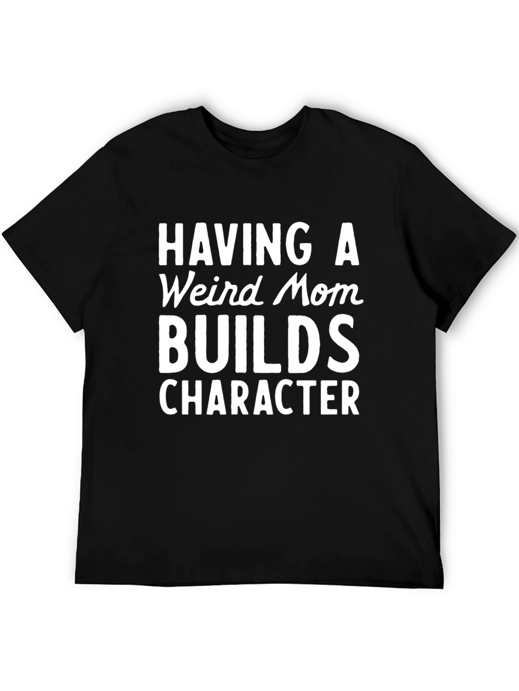 Funny Mom T-Shirt: Having a Weird Mom Builds Character