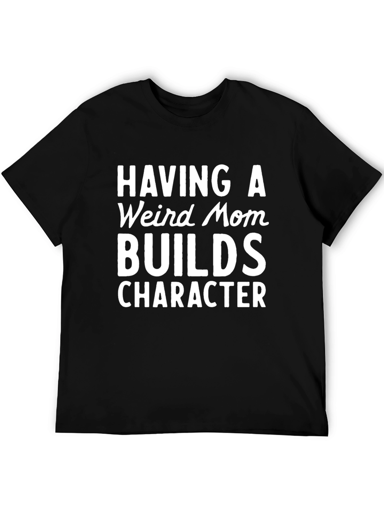 Funny Mom T-Shirt: Having a Weird Mom Builds Character