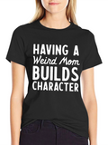 Funny Mom T-Shirt: Having a Weird Mom Builds Character