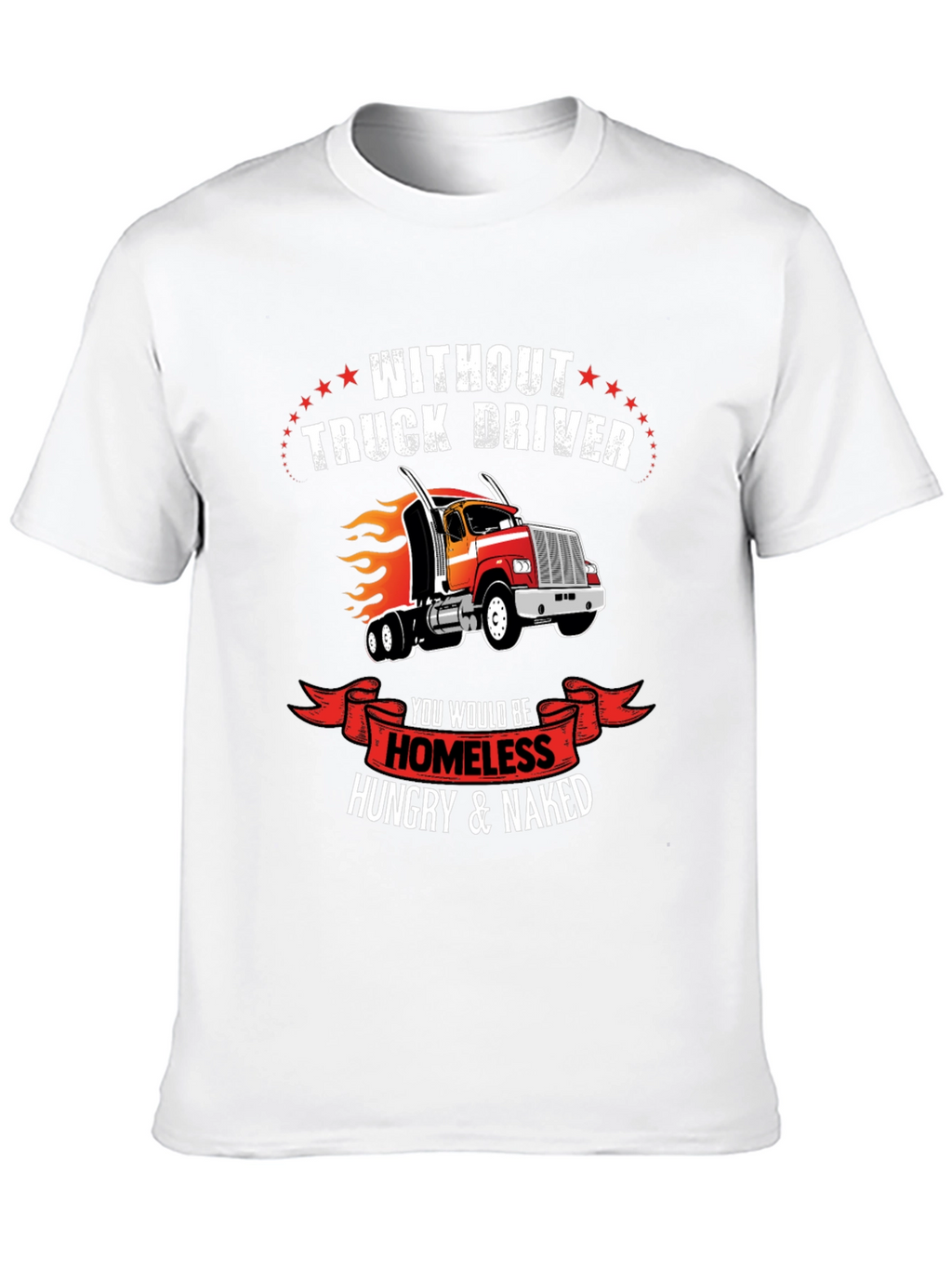 Truck Driver T-Shirt - Homeless Hungry Naked