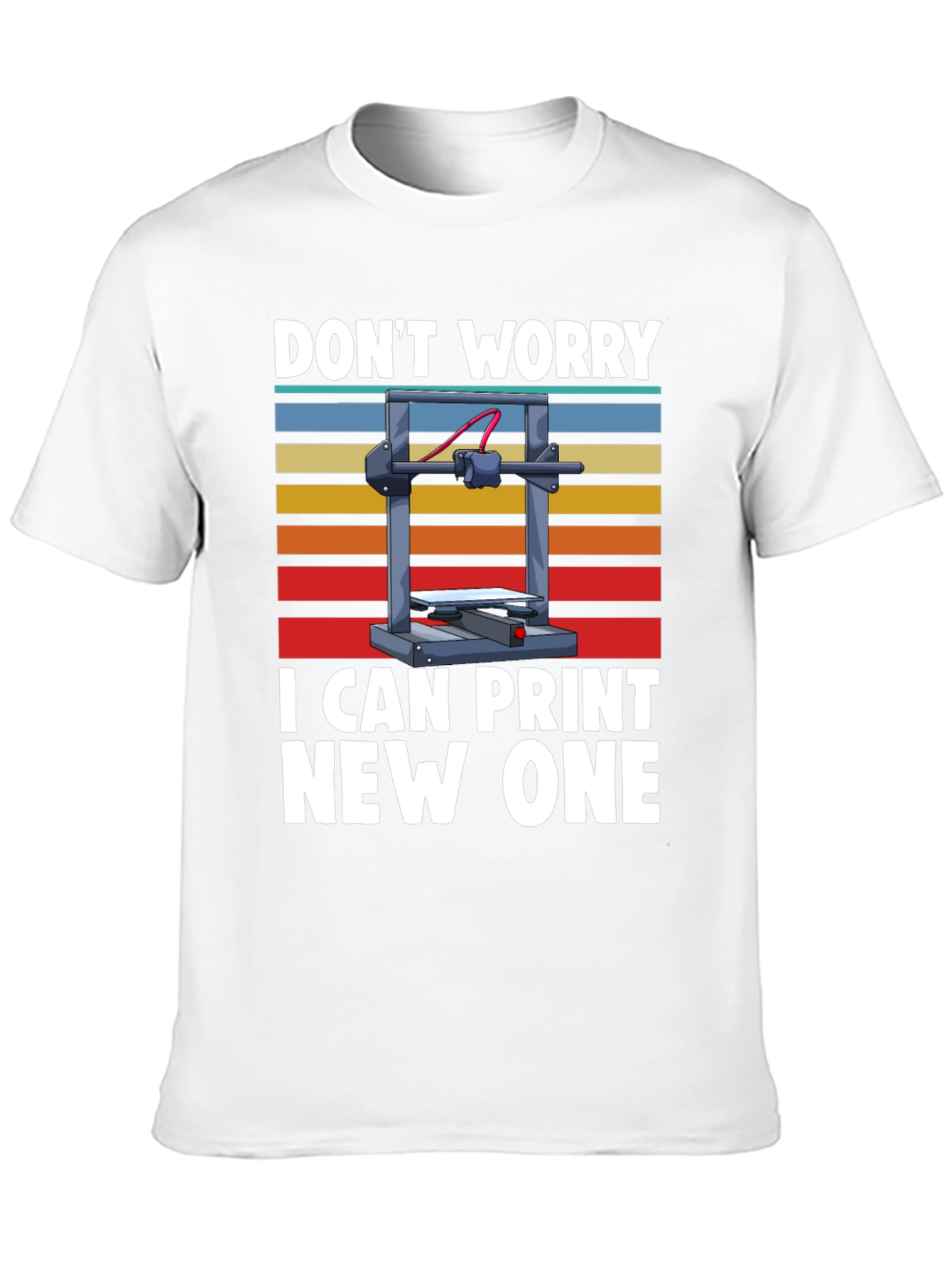 3D Printer T-Shirt: Dont Worry I Can Print New One