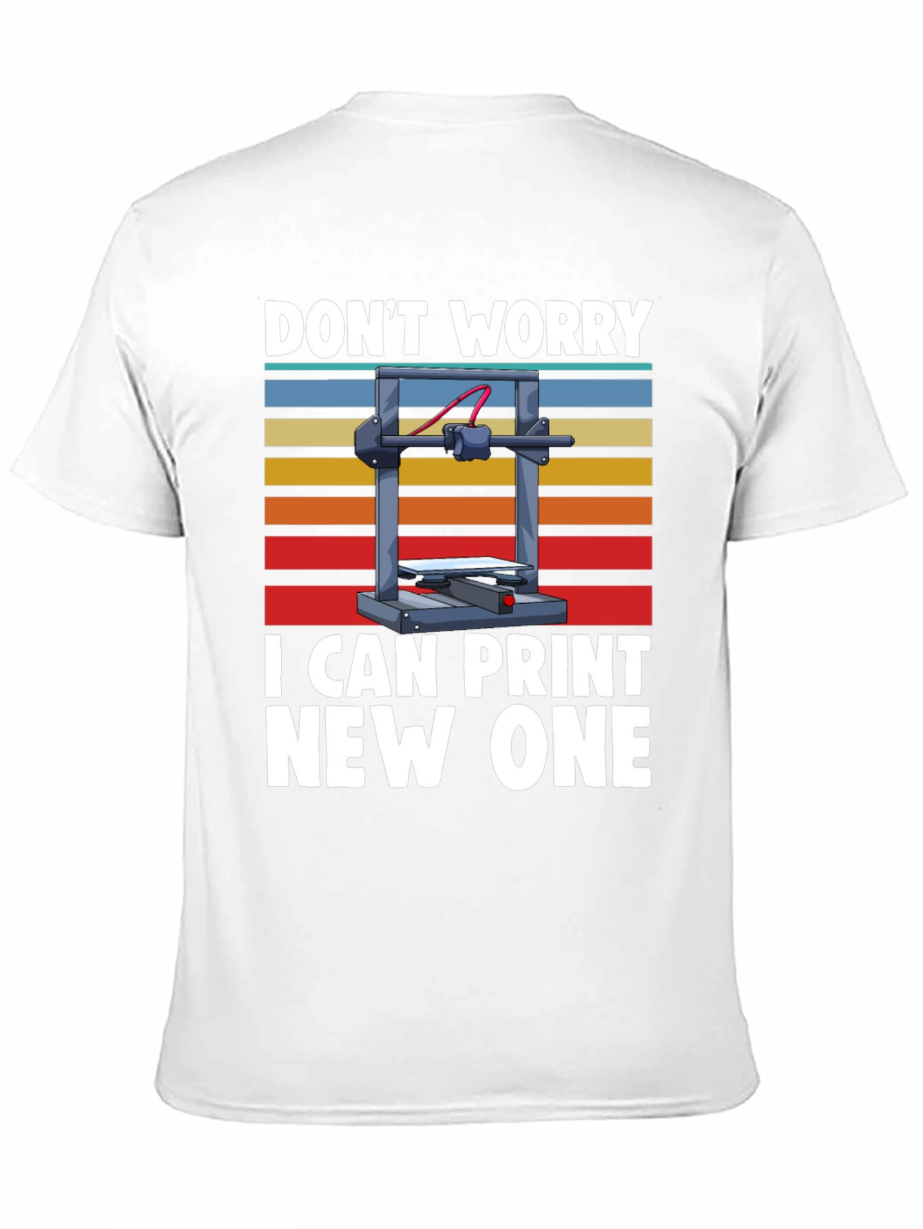 3D Printer T-Shirt: Dont Worry I Can Print New One