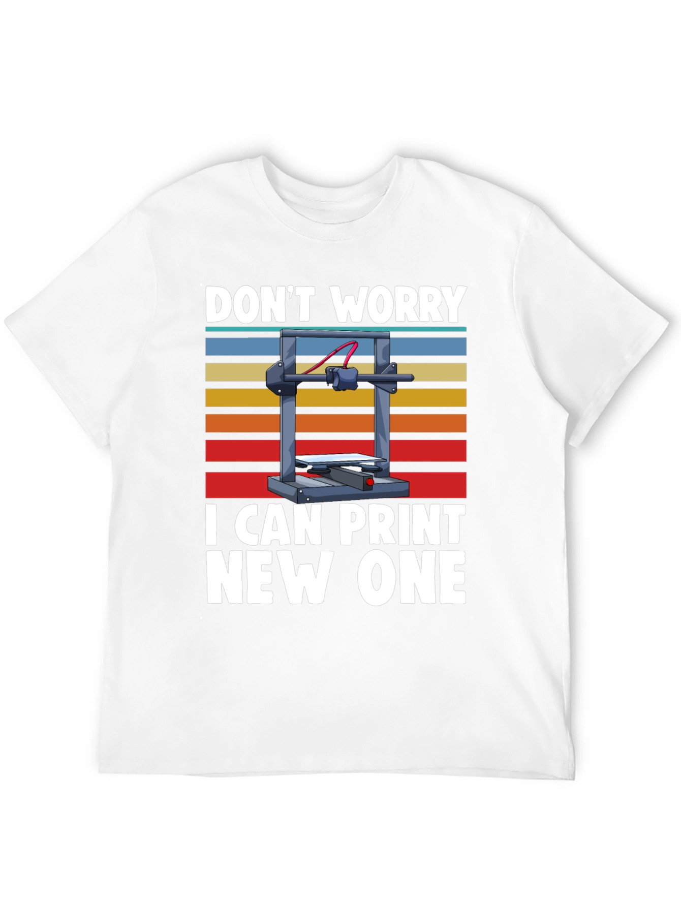 3D Printer T-Shirt: Dont Worry I Can Print New One