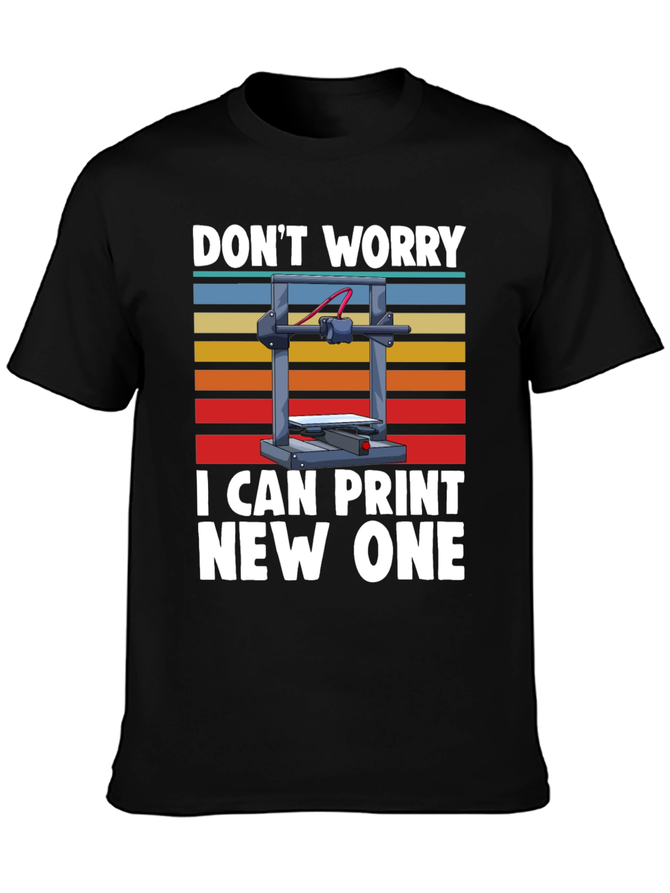 3D Printer T-Shirt: Dont Worry I Can Print New One