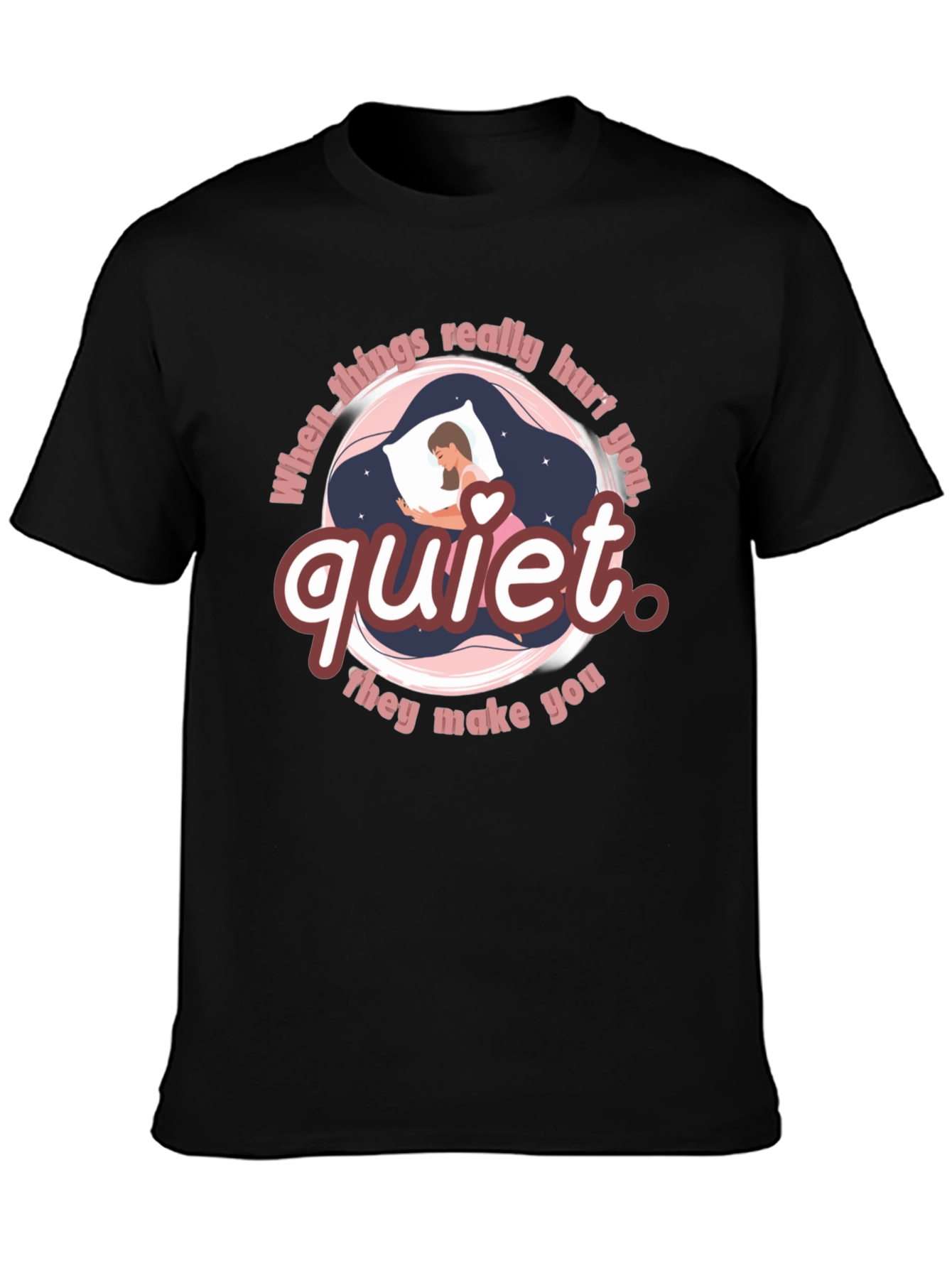 Quiet T-Shirt - When Things Really Hurt You