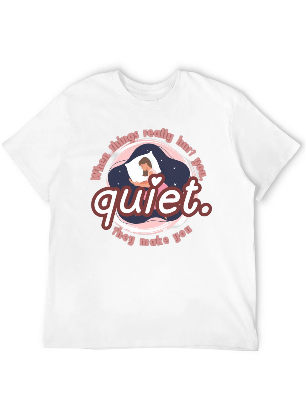 Quiet T-Shirt - When Things Really Hurt You