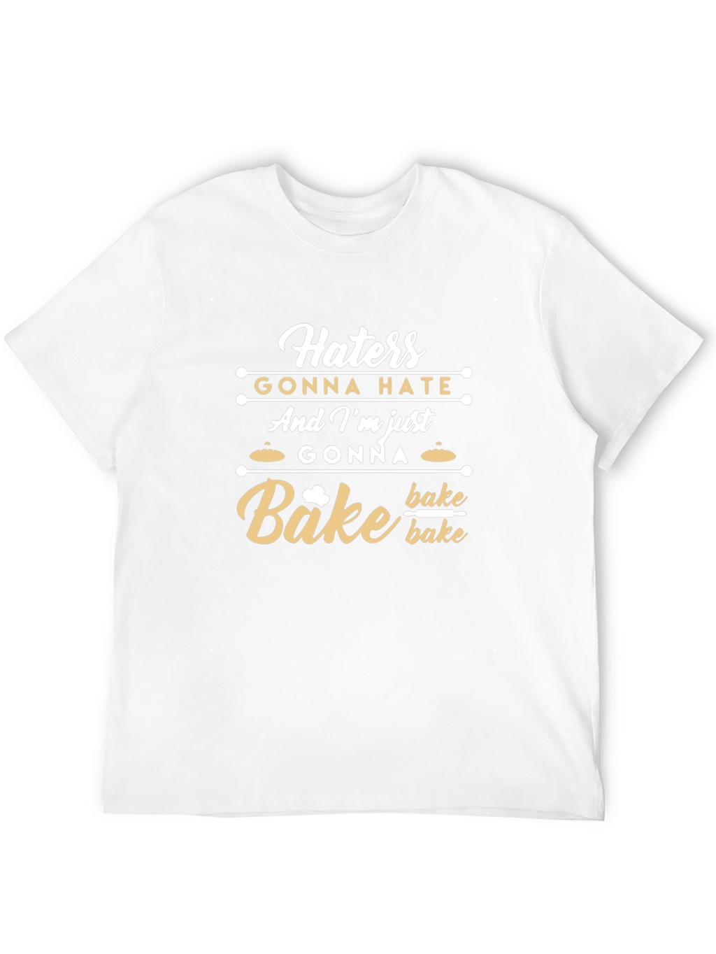 Haters Gonna Hate Im Gonna Bake T-Shirt