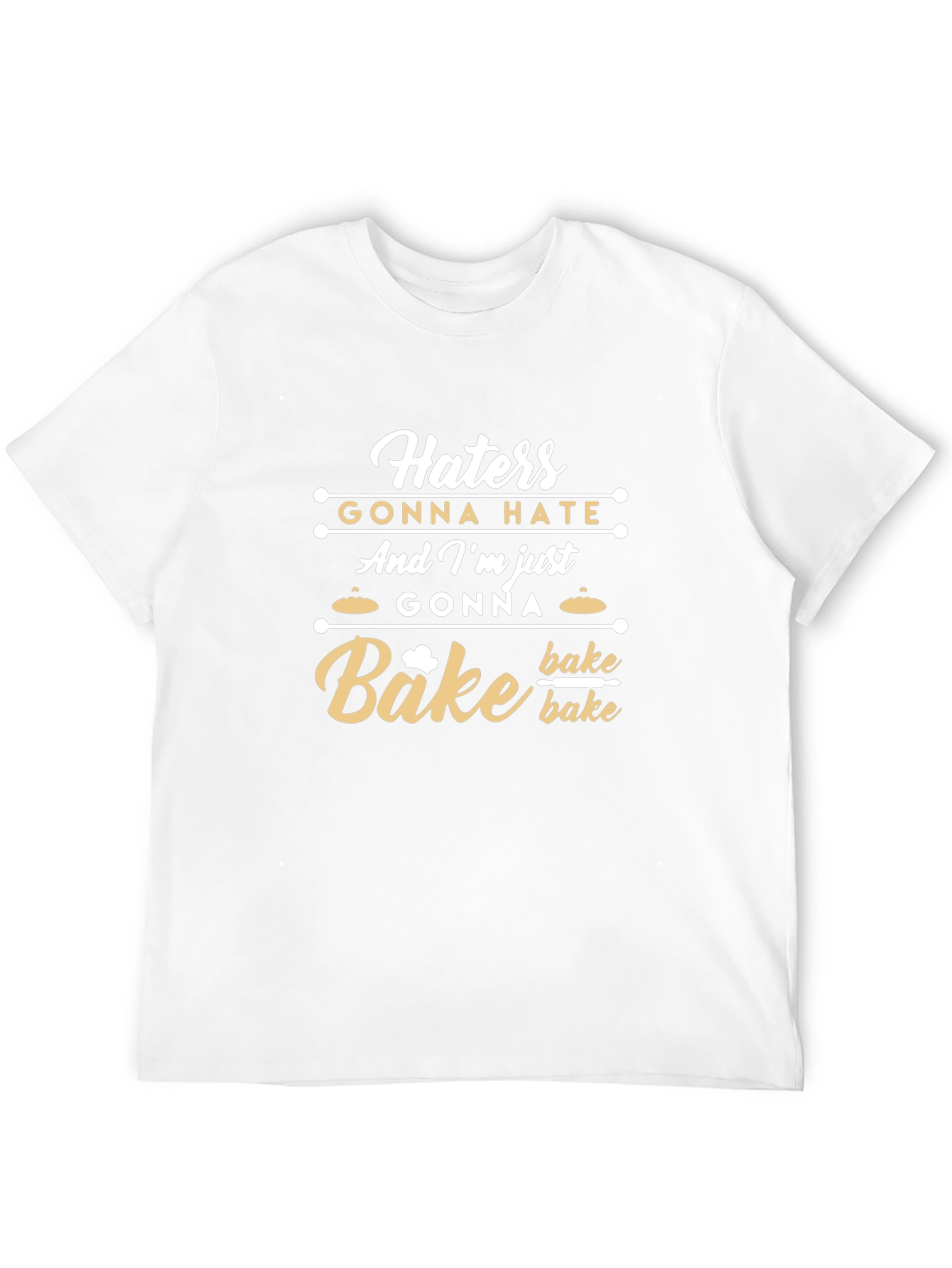 Haters Gonna Hate Im Gonna Bake T-Shirt