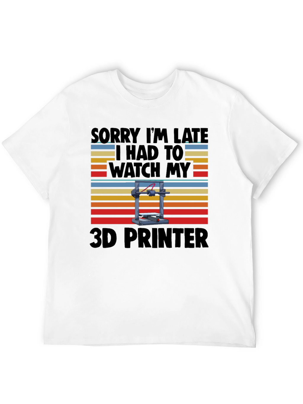 Funny 3D Printer T-Shirt - Sorry Im Late!