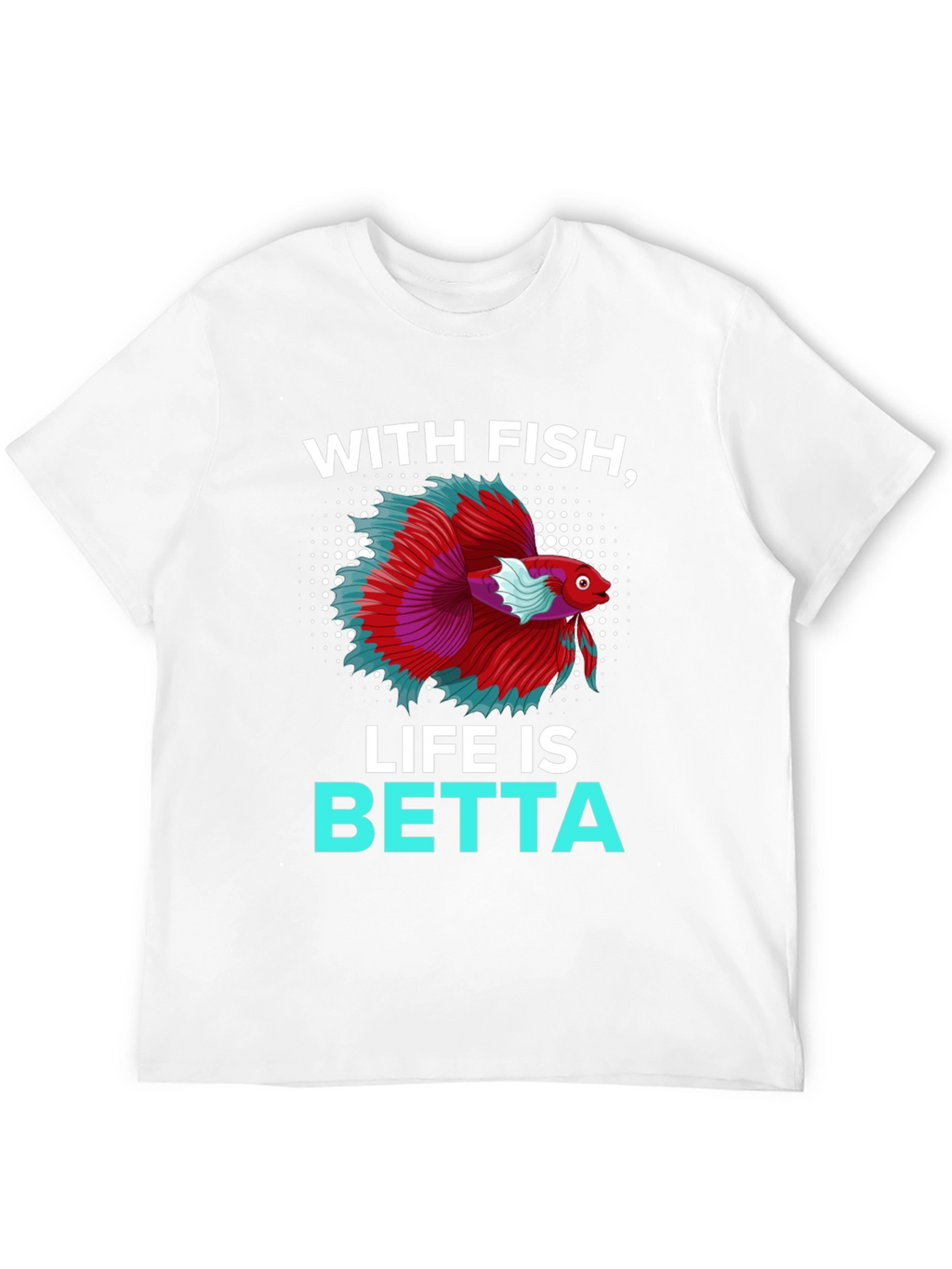With Fish Life Is Betta T-Shirt