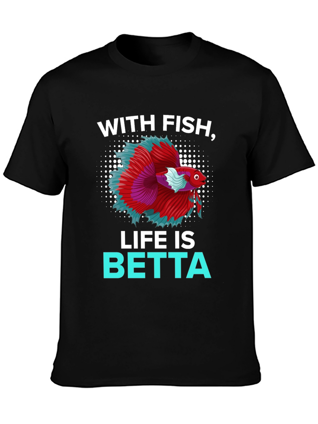 With Fish Life Is Betta T-Shirt