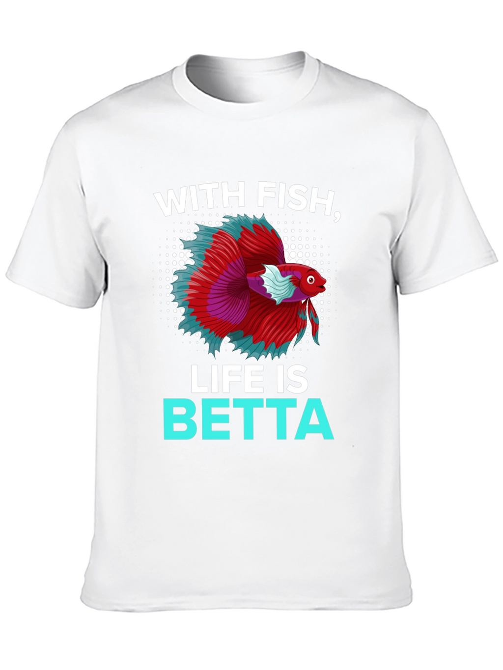 With Fish Life Is Betta T-Shirt