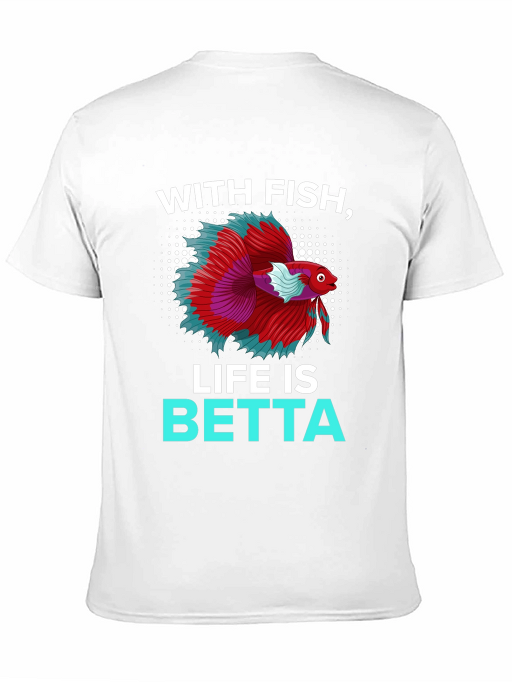 With Fish Life Is Betta T-Shirt