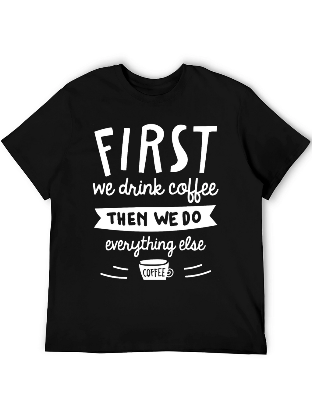 First We Drink Coffee Graphic Tee - Black