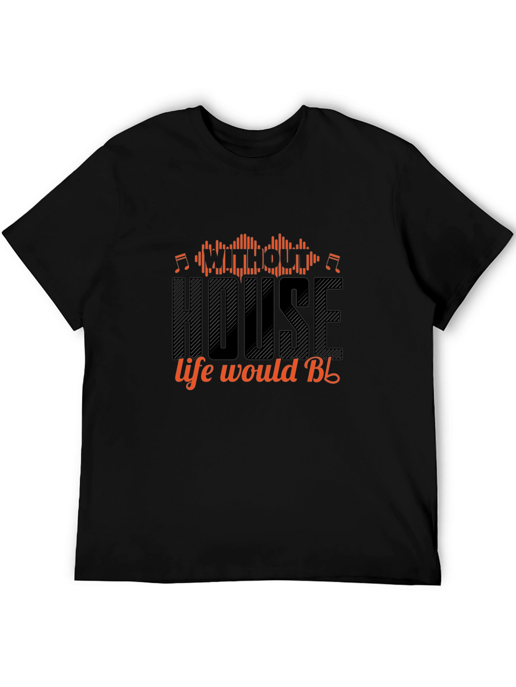 House Music T-Shirt - Without House Life Would Be