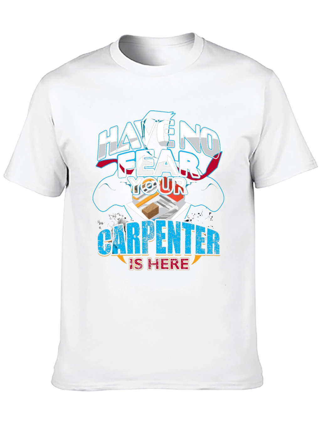Carpenter T-Shirt: Have No Fear Your Carpenter Is Here!