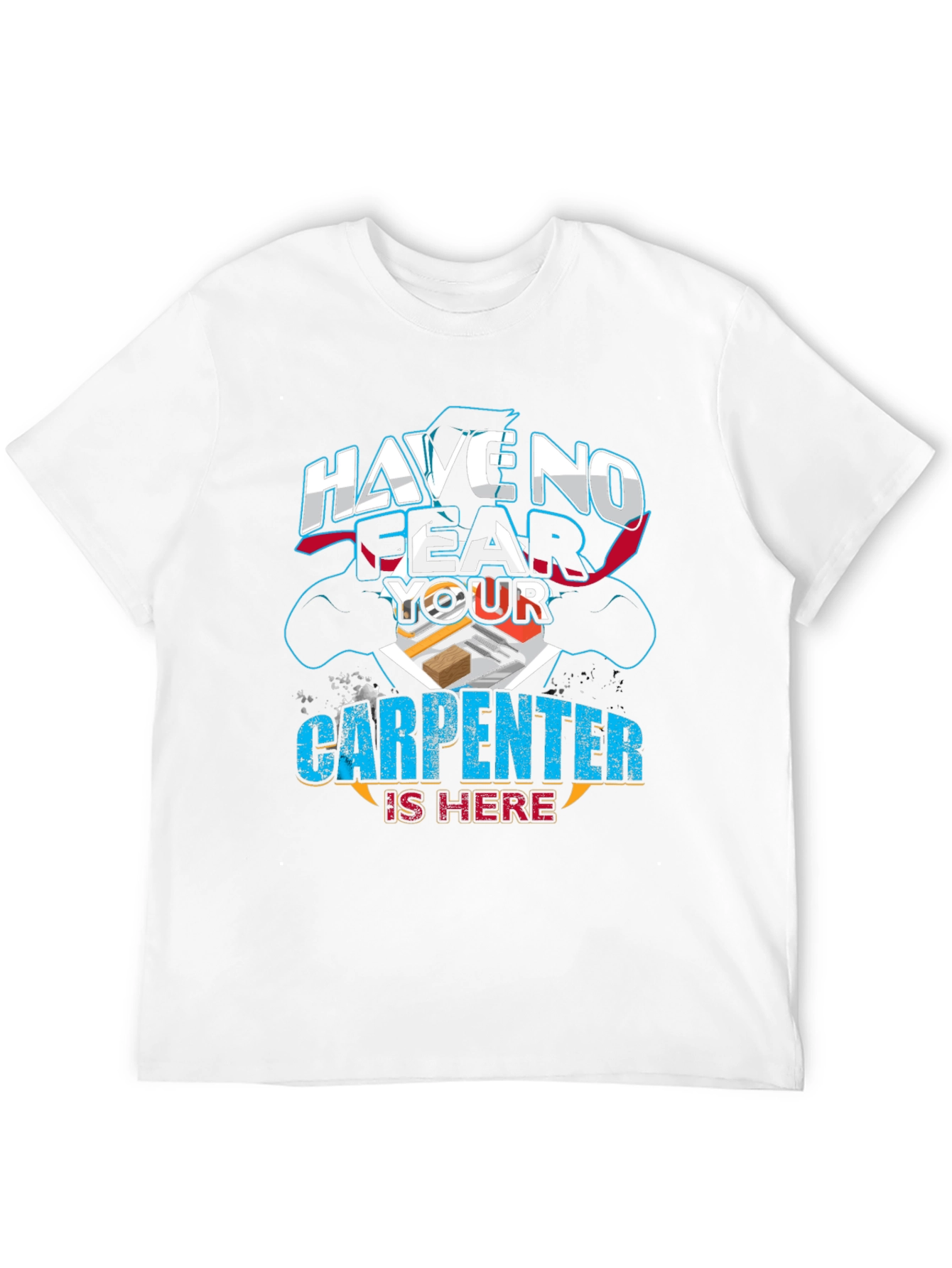 Carpenter T-Shirt: Have No Fear Your Carpenter Is Here!