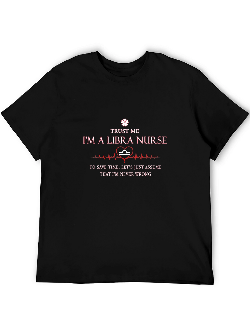 Libra Nurse T-Shirt: Trust Me Im Never Wrong!