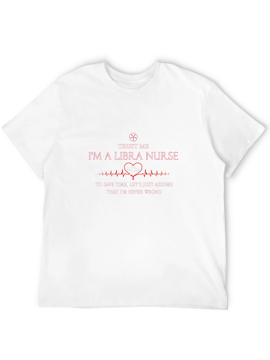 Libra Nurse T-Shirt: Trust Me Im Never Wrong!