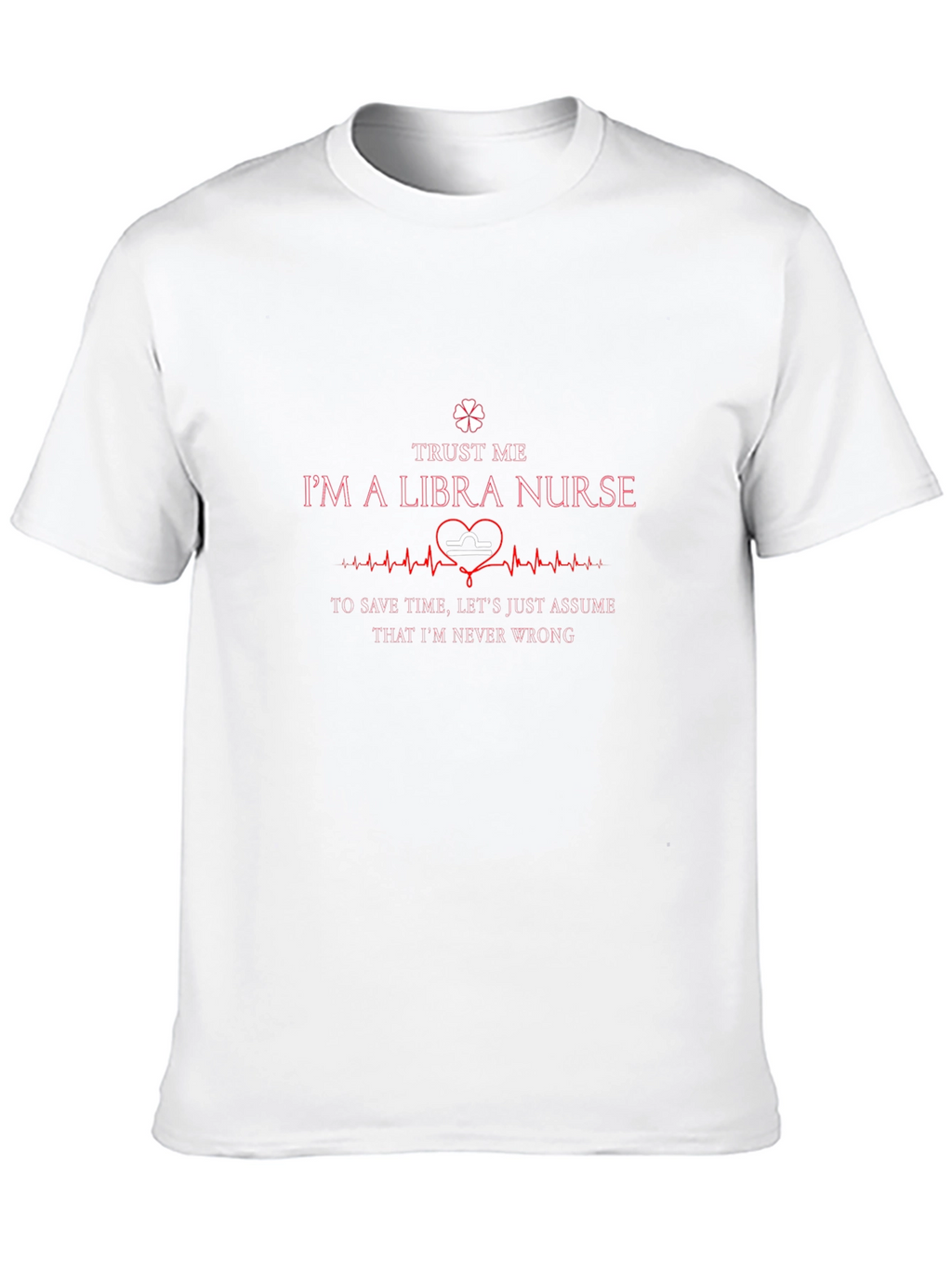 Libra Nurse T-Shirt: Trust Me Im Never Wrong!