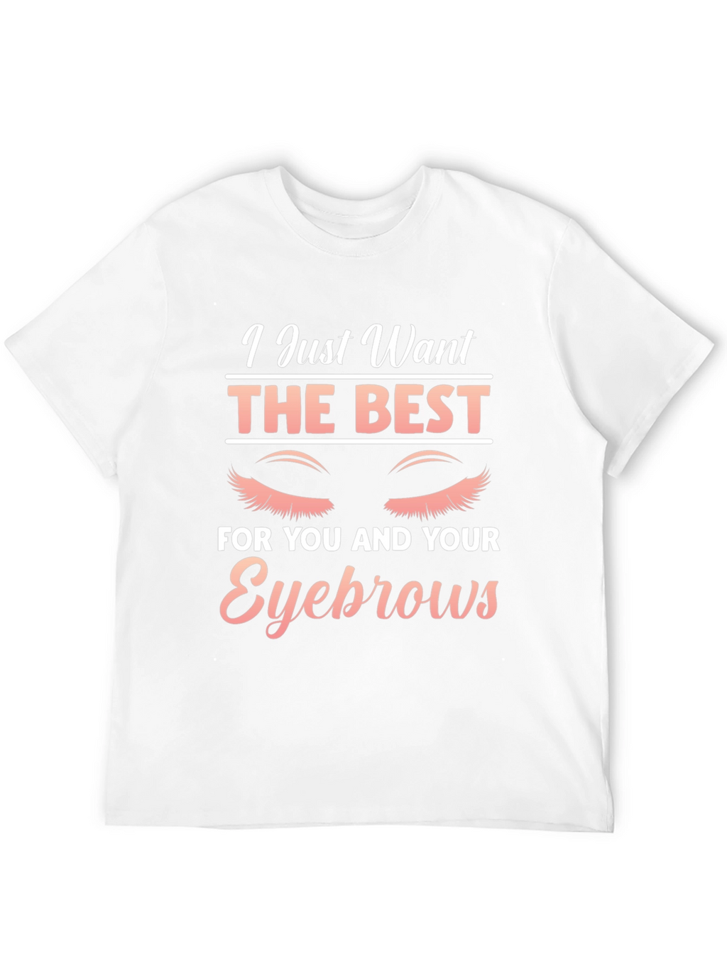 Eyebrow Lover T-Shirt - I Just Want The Best
