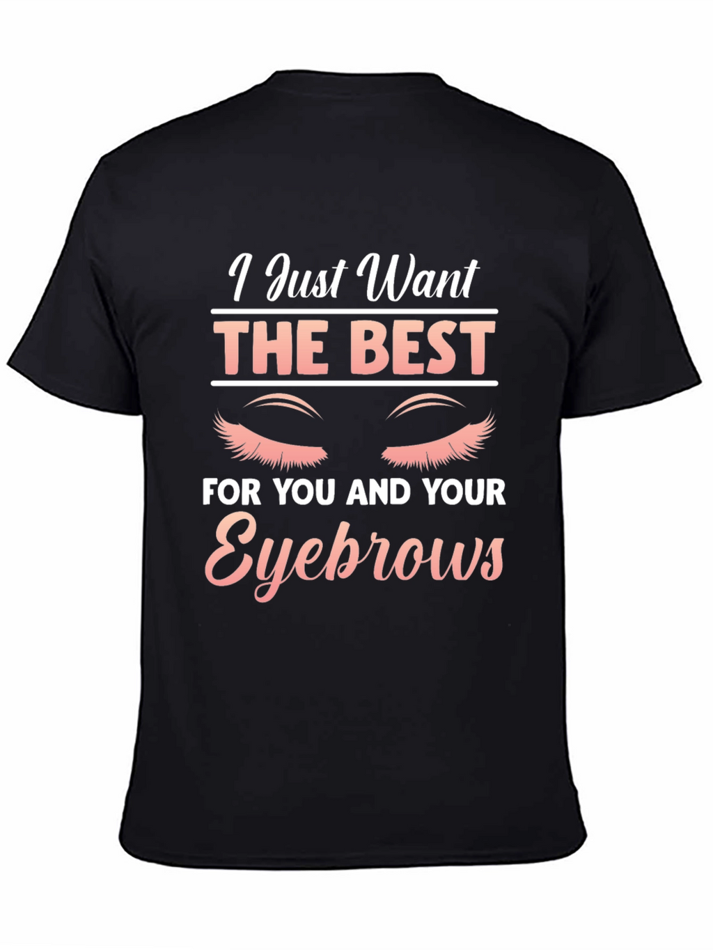 Eyebrow Lover T-Shirt - I Just Want The Best