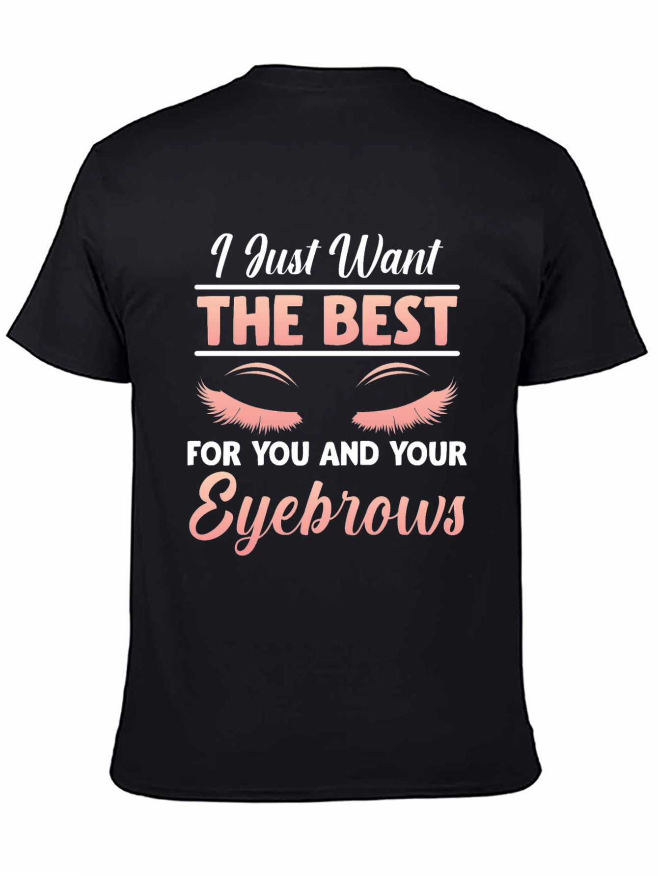 Eyebrow Lover T-Shirt - I Just Want The Best